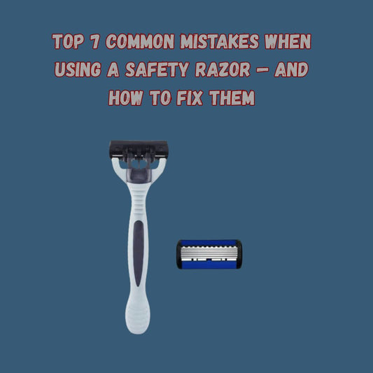 Top 7 Common Mistakes When Using a Safety Razor — And How to Fix Them