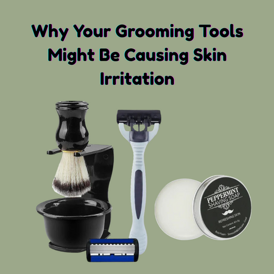 Why Your Grooming Tools Might Be Causing Skin Irritation