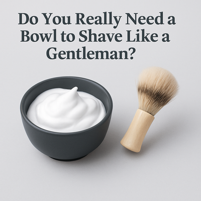 Do You Really Need a Bowl to Shave Like a Gentleman?