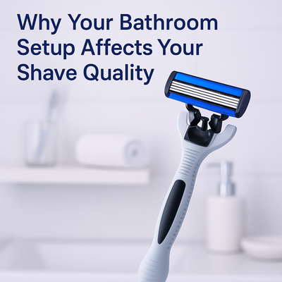 Why Your Bathroom Setup Affects Your Shave Quality